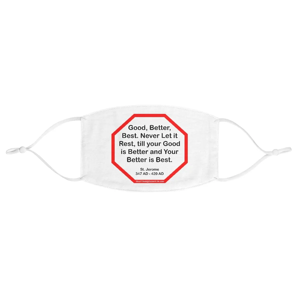 Good, Better, Best. Never Let it Rest, till your Good is Better and Your Better is Best.  -  St. Jerome  347 AD - 420 AD  - B4Uspeak Make a Statement Fabric Face Mask wht