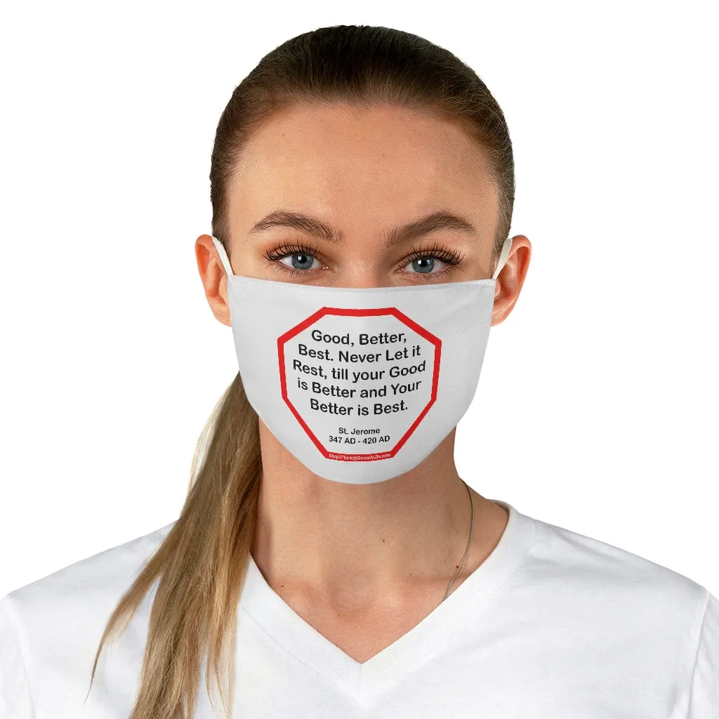 Good, Better, Best. Never Let it Rest, till your Good is Better and Your Better is Best.  -  St. Jerome  347 AD - 420 AD  - B4Uspeak Make a Statement Fabric Face Mask wht