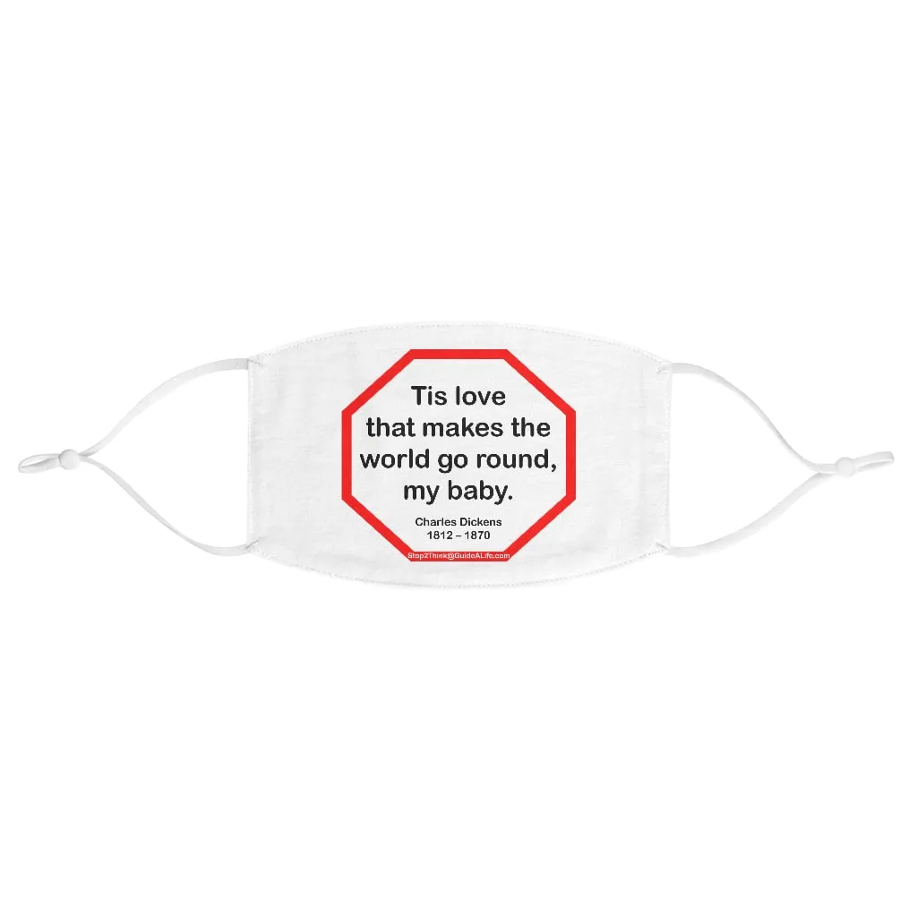 Tis love that makes the world go round, my baby.   -  Charles Dickens 1812  1870  - B4Uspeak Make a Statement Fabric Face Mask wht
